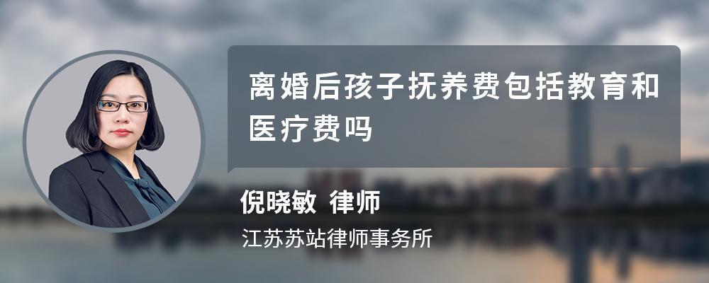 离婚后孩子抚养费包括教育和医疗费吗 离婚后孩子抚养费包括教育和医疗费吗