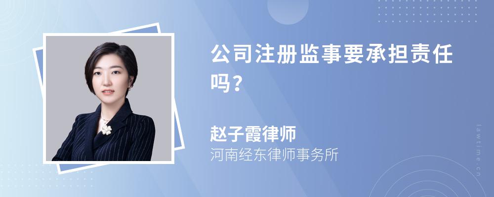 公司注册监事要承担责任吗? 公司注册监事要承担责任吗?