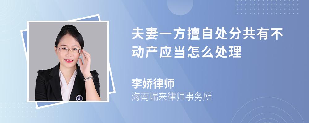 夫妻一方擅自处分共有不动产应当怎么处理 夫妻一方擅自处分共有不动产应当怎么处理