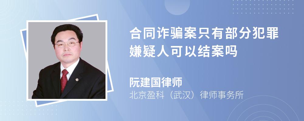 合同诈骗案只有部分犯罪嫌疑人可以结案吗 合同诈骗案只有部分犯罪嫌疑人可以结案吗