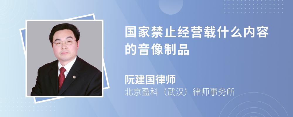 国家禁止经营载什么内容的音像制品 国家禁止经营载什么内容的音像制品