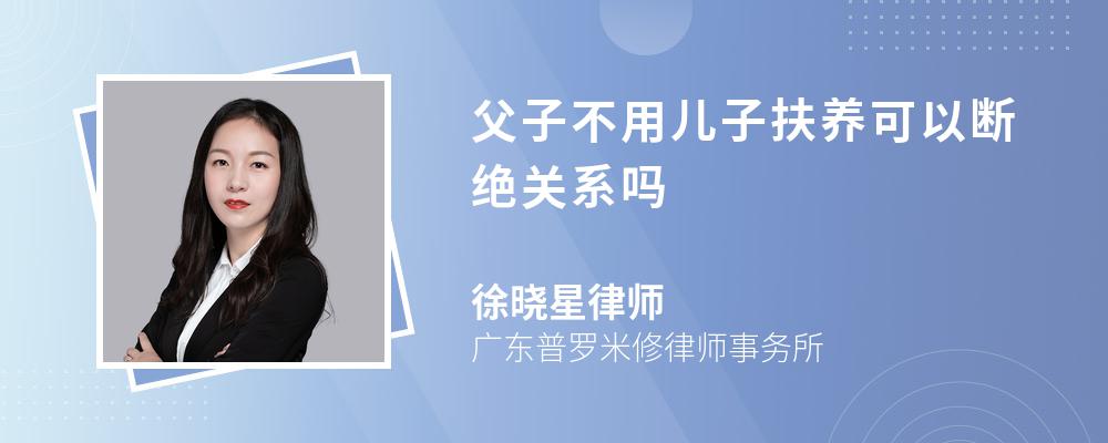 父子不用儿子扶养可以断绝关系吗 父子不用儿子扶养可以断绝关系吗