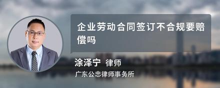 企业劳动合同签订不合规要赔偿吗